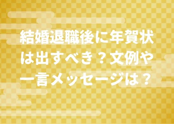 結婚退職後に年賀状は出すべき 文例や一言メッセージは